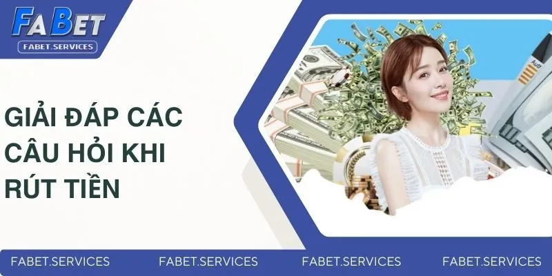 Rút Tiền FABET - Các Phương Thức Và Quy Trình Đơn Giản 2025 4 Giải đáp chi tiết nhất những câu hỏi khi hội viên thực hiện thao tác
